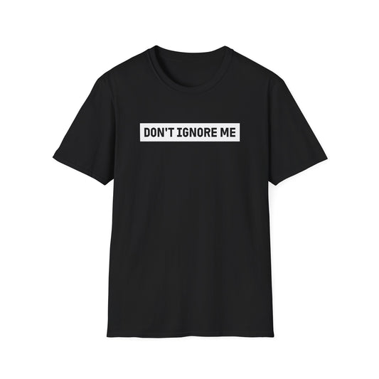 Dont Ignore Me T-shirt